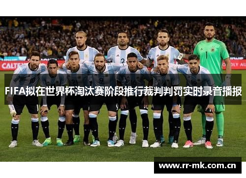 FIFA拟在世界杯淘汰赛阶段推行裁判判罚实时录音播报 FIFA拟在世界杯淘汰赛阶段推行裁判判罚实时录音播报