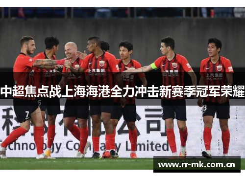中超焦点战上海海港全力冲击新赛季冠军荣耀