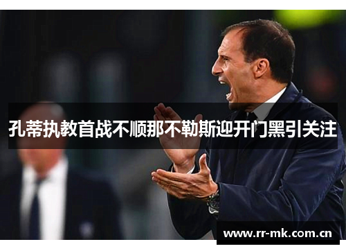 孔蒂执教首战不顺那不勒斯迎开门黑引关注 孔蒂执教首战不顺那不勒斯迎开门黑引关注