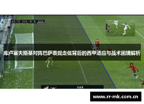 库卢塞夫斯基对阵巴萨表现走低背后的西甲适应与战术困境解析